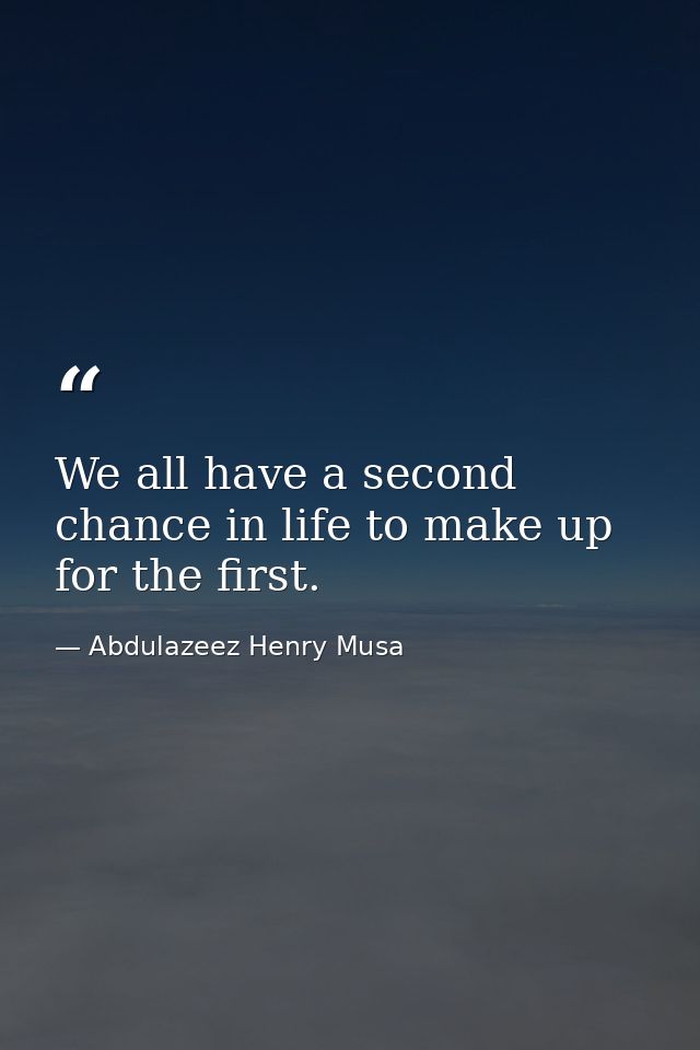 We all have a second chance in life to make up for the first. — Abdulazeez Henry Musa