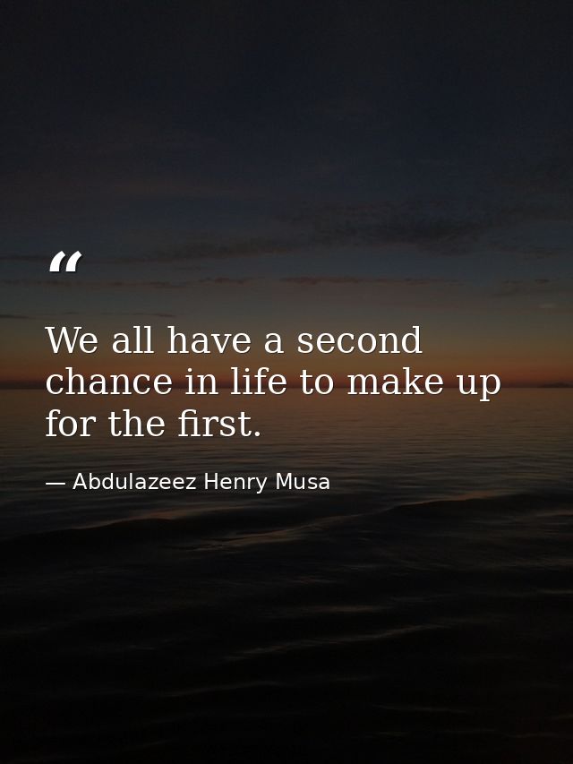 We all have a second chance in life to make up for the first. — Abdulazeez Henry Musa