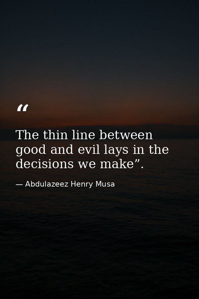 The thin line between good and evil lays in the decisions we make”. — Abdulazeez Henry Musa