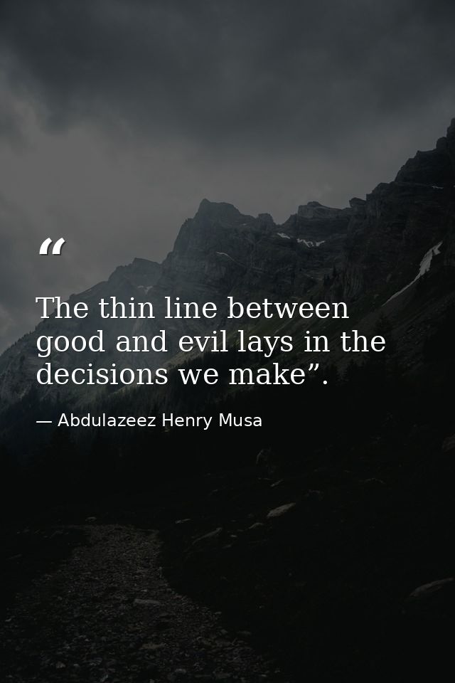 The thin line between good and evil lays in the decisions we make”. — Abdulazeez Henry Musa