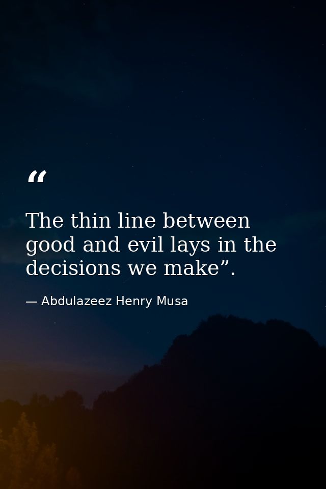 The thin line between good and evil lays in the decisions we make”. — Abdulazeez Henry Musa