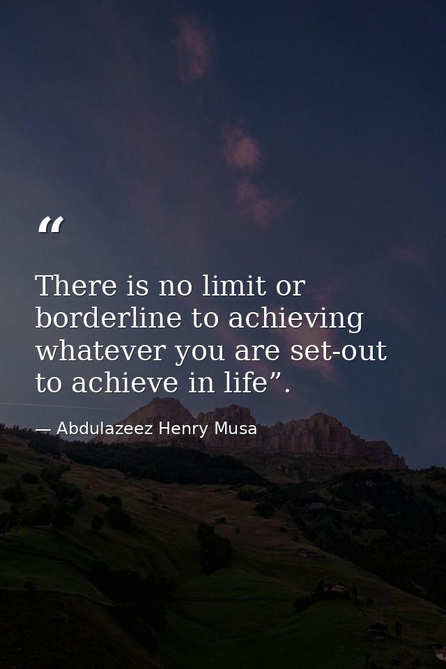 There is no limit or borderline to achieving whatever you are set-out to achieve in life”. — Abdulazeez Henry Musa