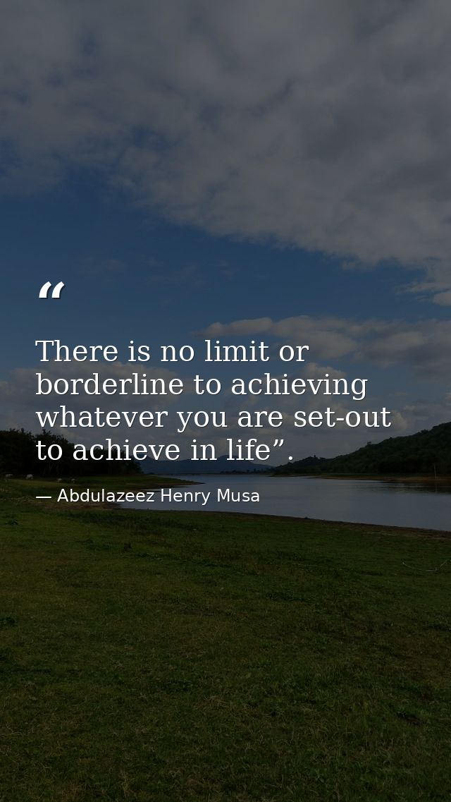 There is no limit or borderline to achieving whatever you are set-out to achieve in life”. — Abdulazeez Henry Musa