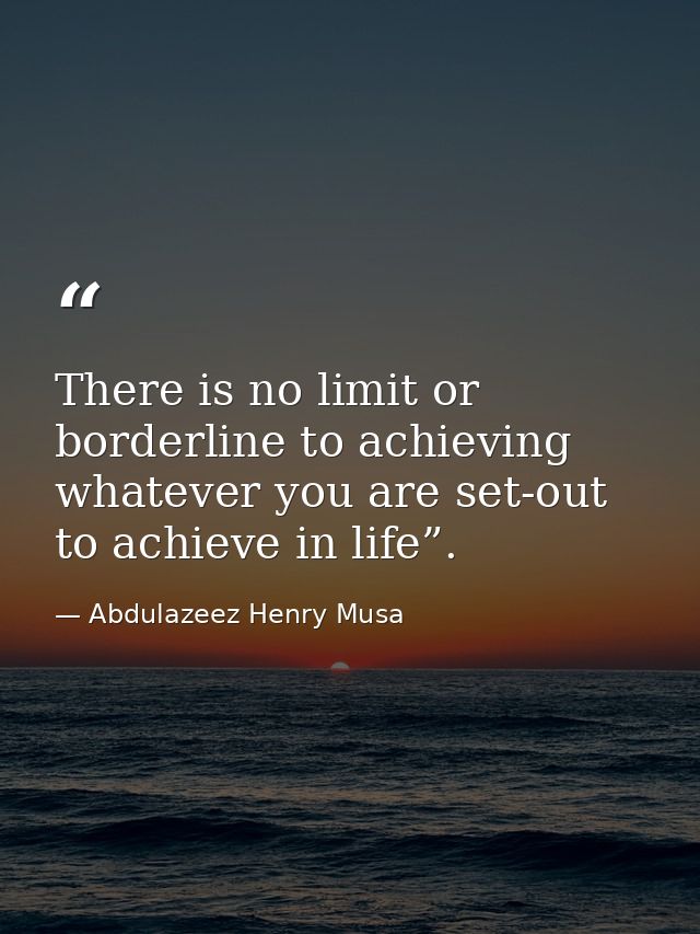 There is no limit or borderline to achieving whatever you are set-out to achieve in life”. — Abdulazeez Henry Musa