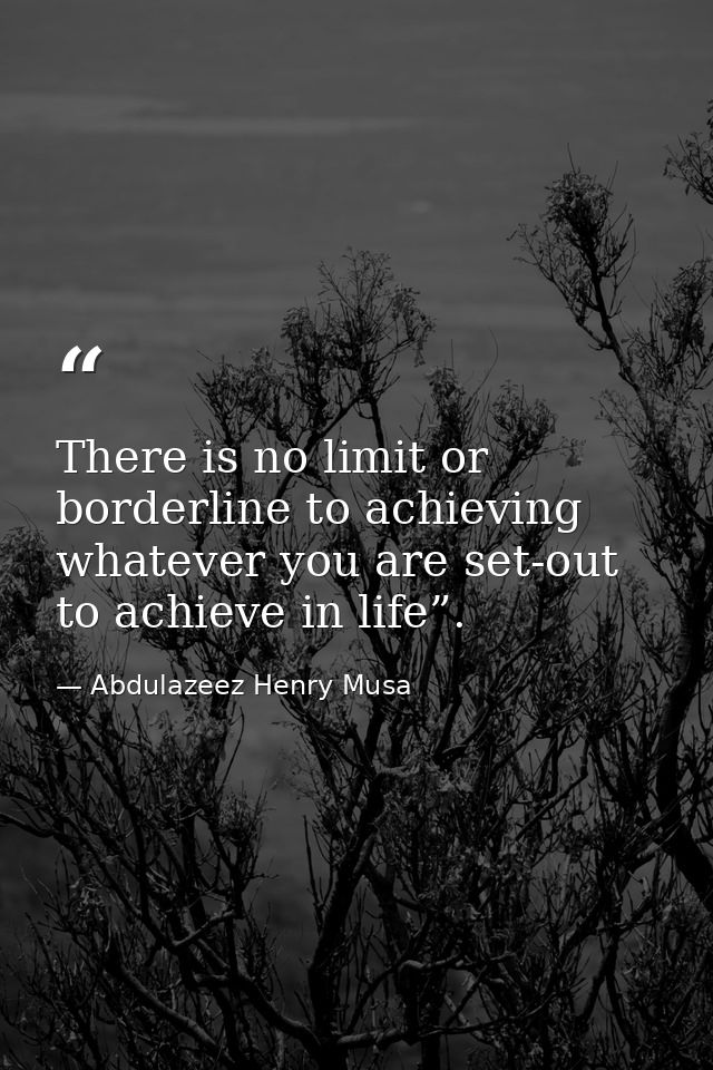 There is no limit or borderline to achieving whatever you are set-out to achieve in life”. — Abdulazeez Henry Musa