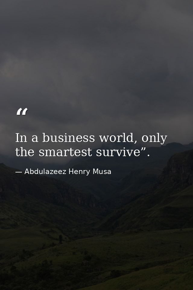 In a business world, only the smartest survive”. — Abdulazeez Henry Musa