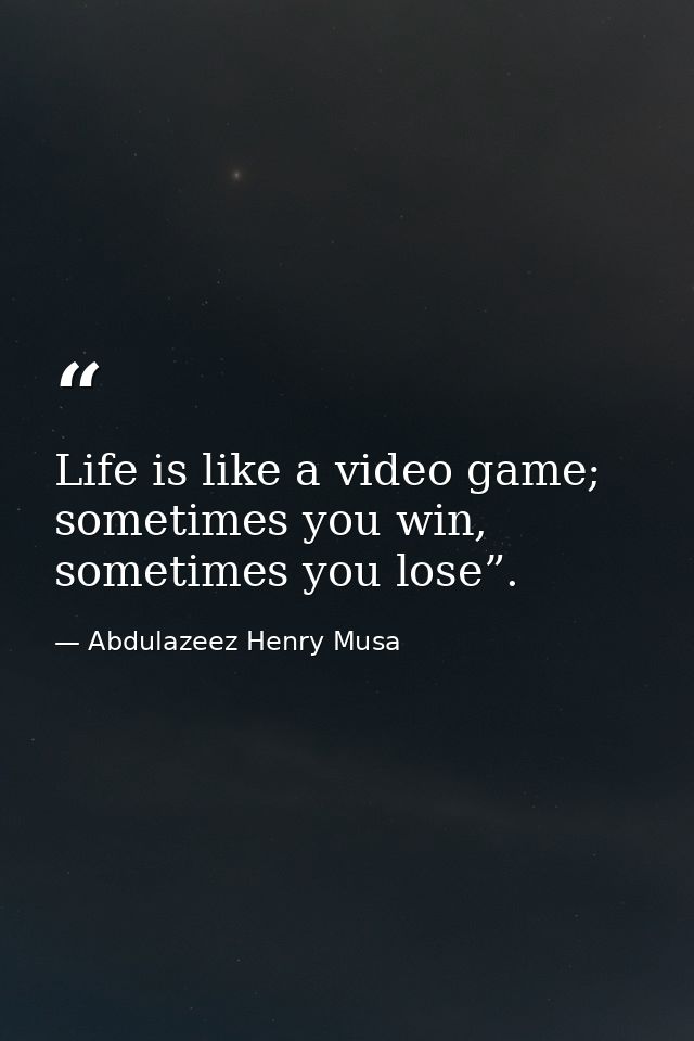 Life is like a video game; sometimes you win, sometimes you lose”. — Abdulazeez Henry Musa