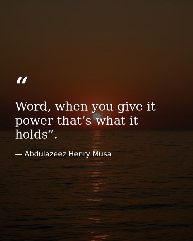 Word, when you give it power that’s what it holds”. — Abdulazeez Henry Musa