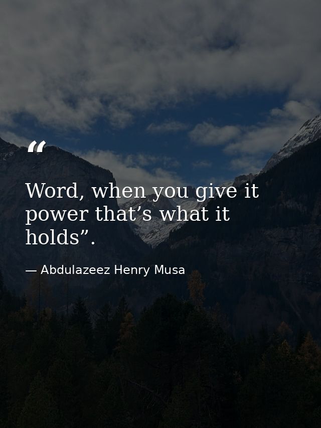 Word, when you give it power that’s what it holds”. — Abdulazeez Henry Musa