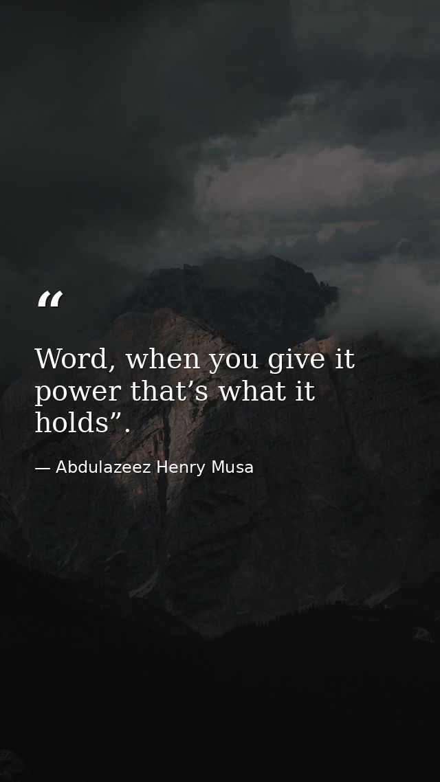 Word, when you give it power that’s what it holds”. — Abdulazeez Henry Musa
