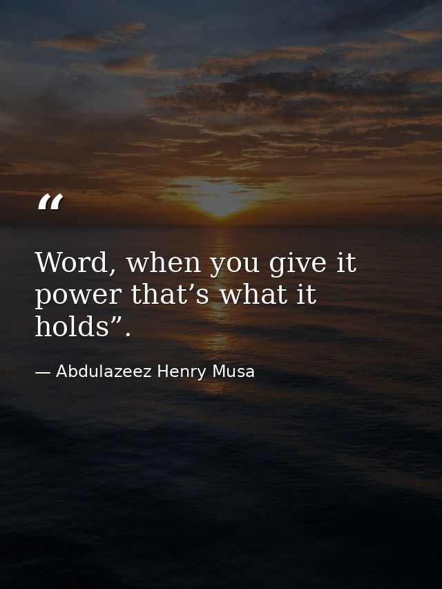 Word, when you give it power that’s what it holds”. — Abdulazeez Henry Musa