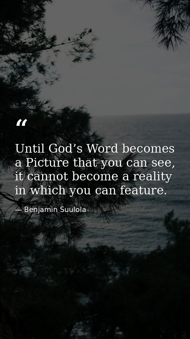 Until God’s Word becomes a Picture that you can see, it cannot become a reality in which you can feature. — Benjamin Suulola