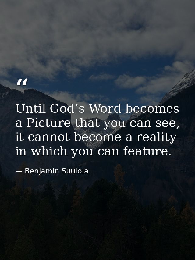 Until God’s Word becomes a Picture that you can see, it cannot become a reality in which you can feature. — Benjamin Suulola