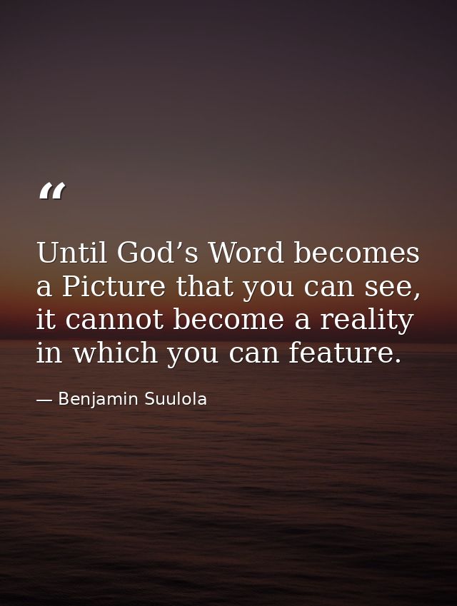 Until God’s Word becomes a Picture that you can see, it cannot become a reality in which you can feature. — Benjamin Suulola