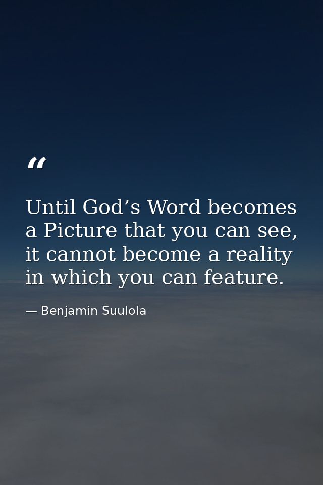 Until God’s Word becomes a Picture that you can see, it cannot become a reality in which you can feature. — Benjamin Suulola