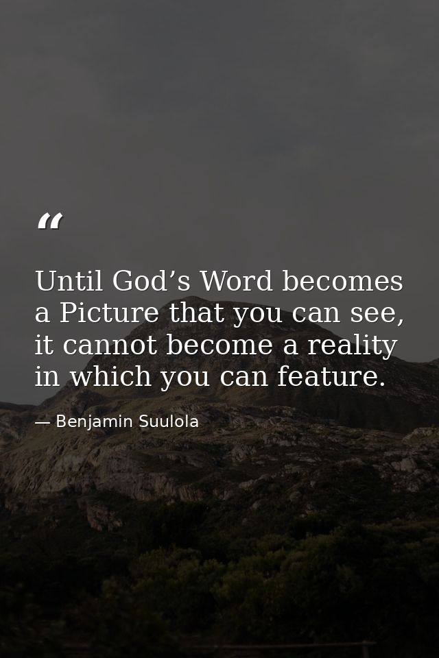 Until God’s Word becomes a Picture that you can see, it cannot become a reality in which you can feature. — Benjamin Suulola