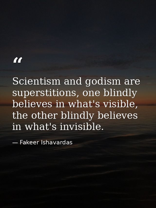 Scientism and godism are superstitions, one blindly believes in what's visible, the other blindly believes in what's inv — Fakeer Ishavardas