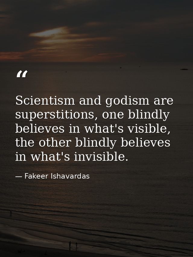 Scientism and godism are superstitions, one blindly believes in what's visible, the other blindly believes in what's inv — Fakeer Ishavardas