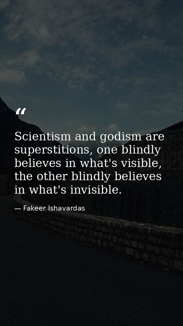 Scientism and godism are superstitions, one blindly believes in what's visible, the other blindly believes in what's inv — Fakeer Ishavardas