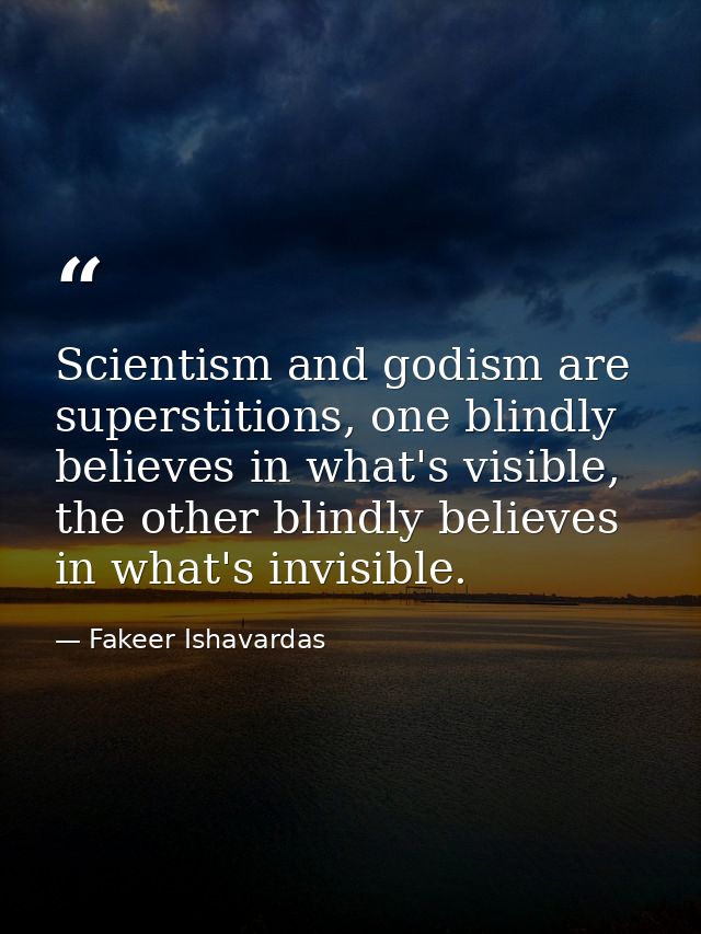 Scientism and godism are superstitions, one blindly believes in what's visible, the other blindly believes in what's inv — Fakeer Ishavardas