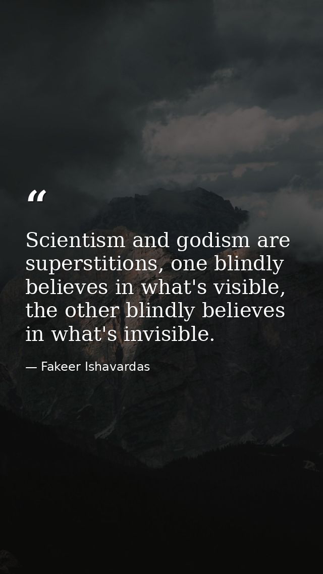 Scientism and godism are superstitions, one blindly believes in what's visible, the other blindly believes in what's inv — Fakeer Ishavardas