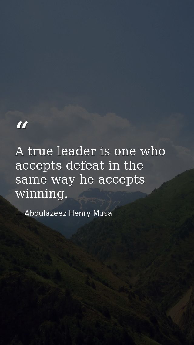 A true leader is one who accepts defeat in the same way he accepts winning. — Abdulazeez Henry Musa