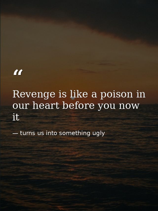 Revenge is like a poison in our heart before you now it — turns us into something ugly