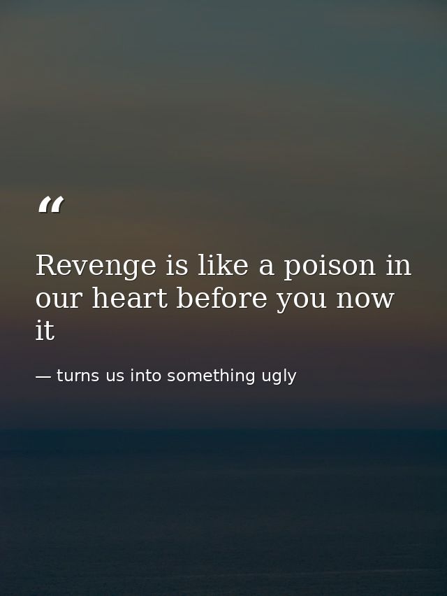Revenge is like a poison in our heart before you now it — turns us into something ugly