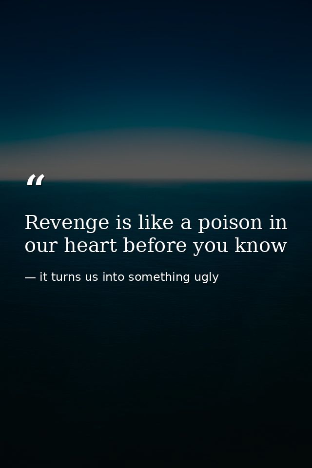 Revenge is like a poison in our heart before you know — it turns us into something ugly