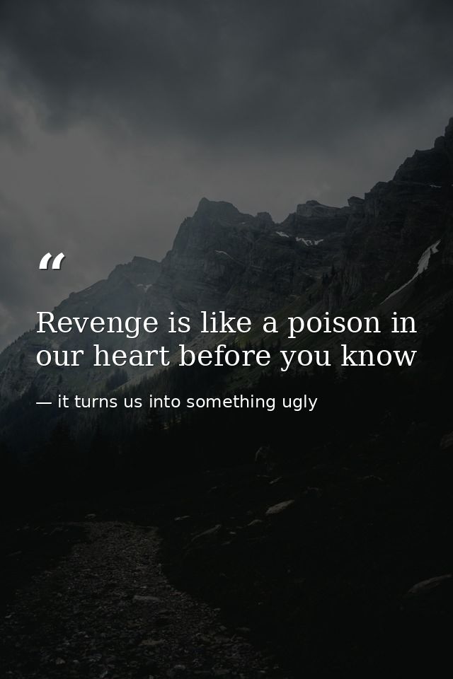 Revenge is like a poison in our heart before you know — it turns us into something ugly