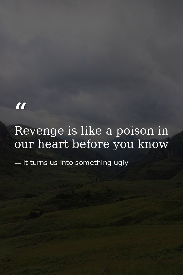 Revenge is like a poison in our heart before you know — it turns us into something ugly