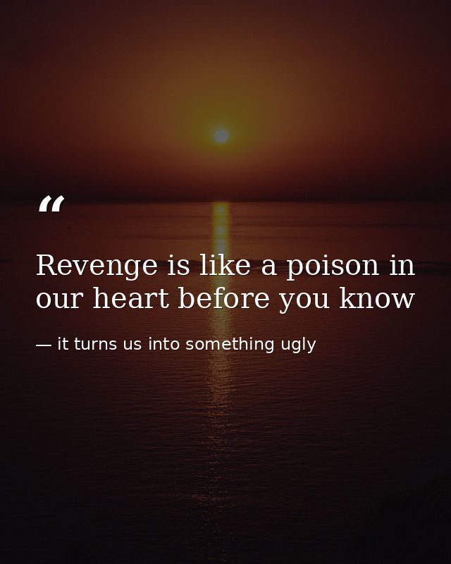 Revenge is like a poison in our heart before you know — it turns us into something ugly