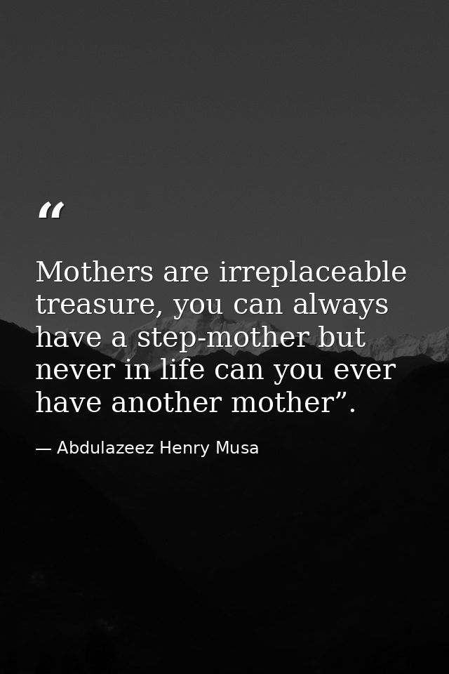 Mothers are irreplaceable treasure, you can always have a step-mother but never in life can you ever have another mother — Abdulazeez Henry Musa