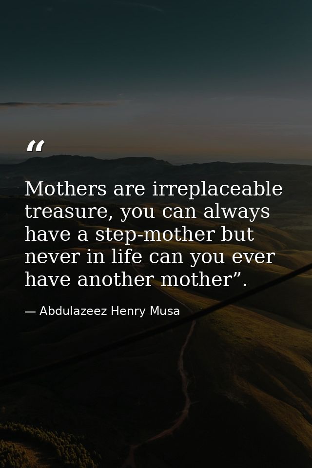 Mothers are irreplaceable treasure, you can always have a step-mother but never in life can you ever have another mother — Abdulazeez Henry Musa