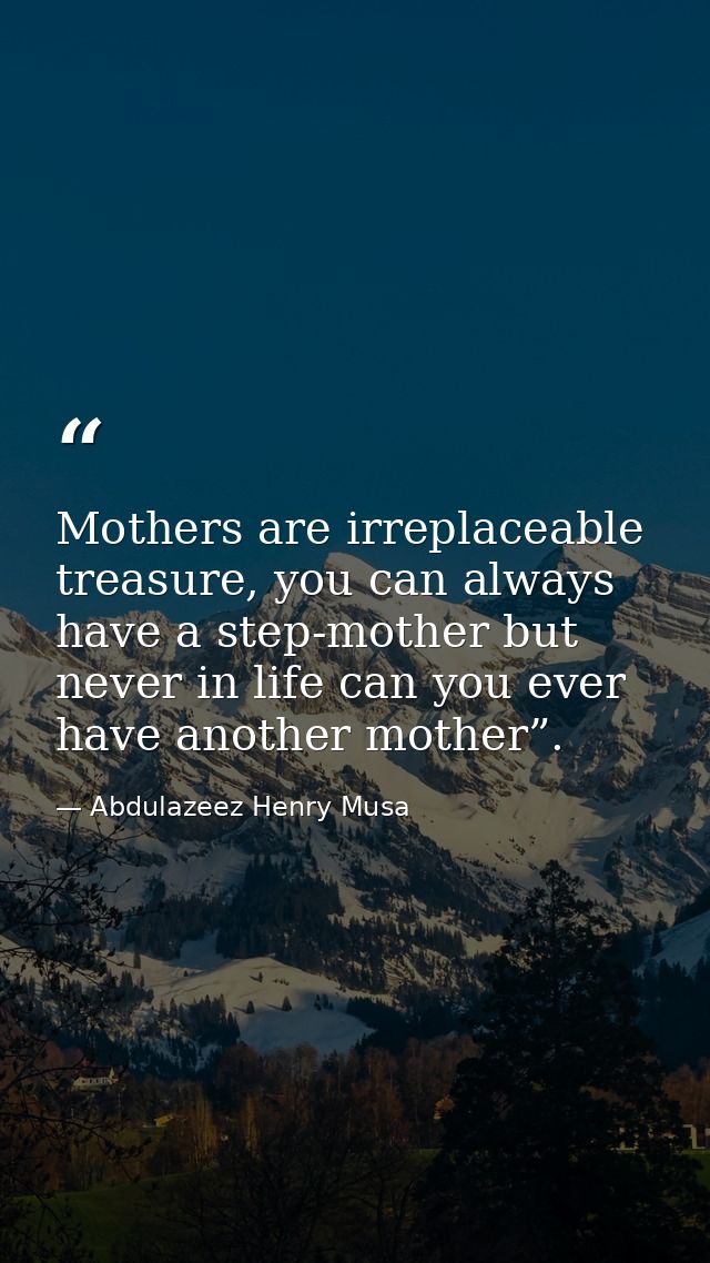 Mothers are irreplaceable treasure, you can always have a step-mother but never in life can you ever have another mother — Abdulazeez Henry Musa