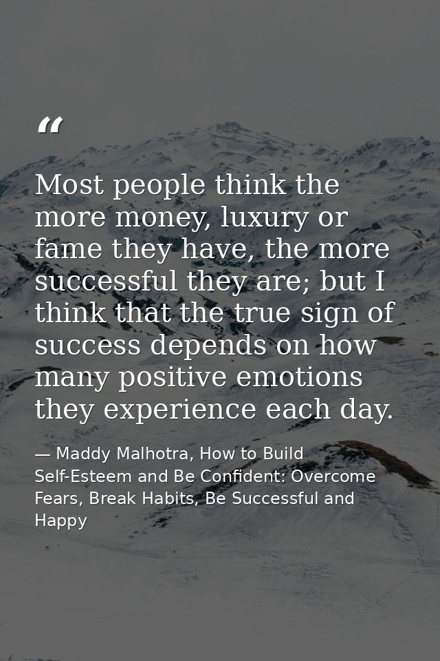 Most people think the more money, luxury or fame they have, the more successful they are; but I think that the true sign — Maddy Malhotra, How to Build Self-Esteem and Be Confident: Overcome Fears, Break Habits, Be Successful and Happy