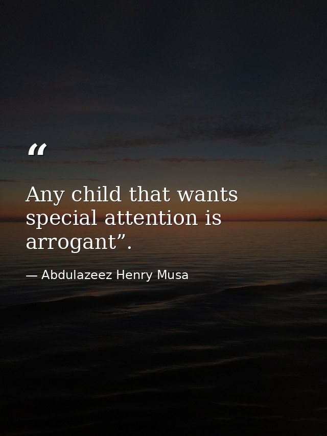 Any child that wants special attention is arrogant”. — Abdulazeez Henry Musa