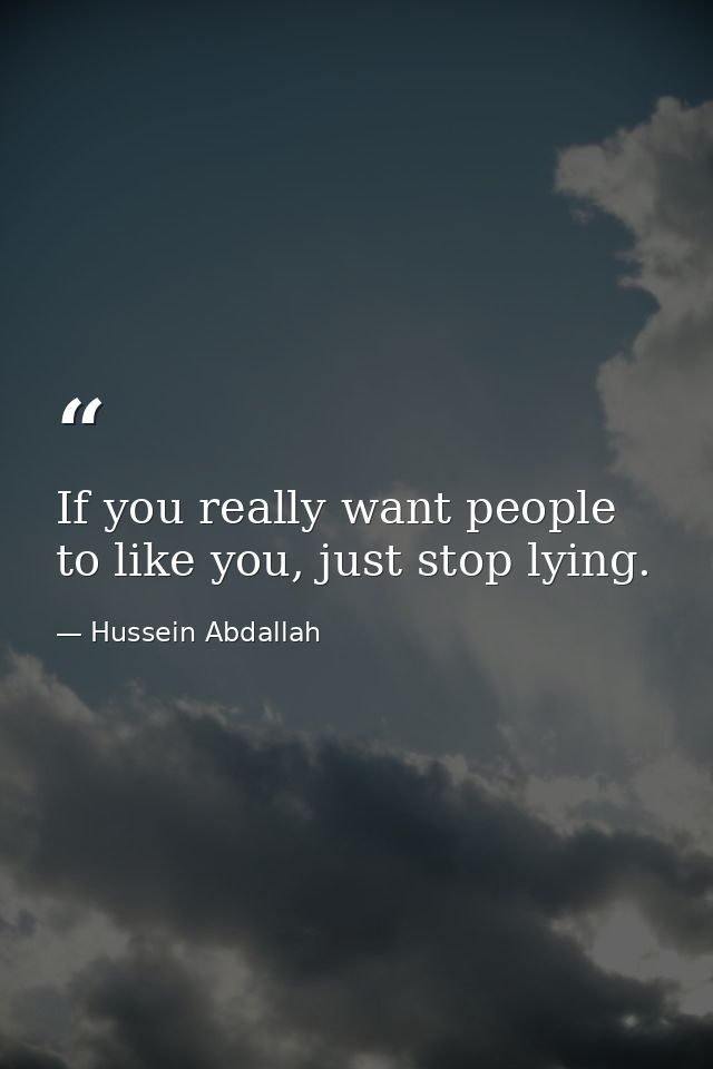 If you really want people to like you, just stop lying. — Hussein Abdallah
