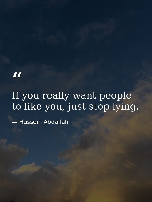 If you really want people to like you, just stop lying. — Hussein Abdallah