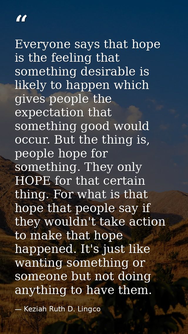 Everyone says that hope is the feeling that something desirable is likely to happen which gives people the expectation t — Keziah Ruth D. Lingco