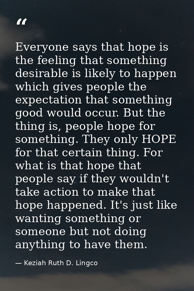 Everyone says that hope is the feeling that something desirable is likely to happen which gives people the expectation t — Keziah Ruth D. Lingco