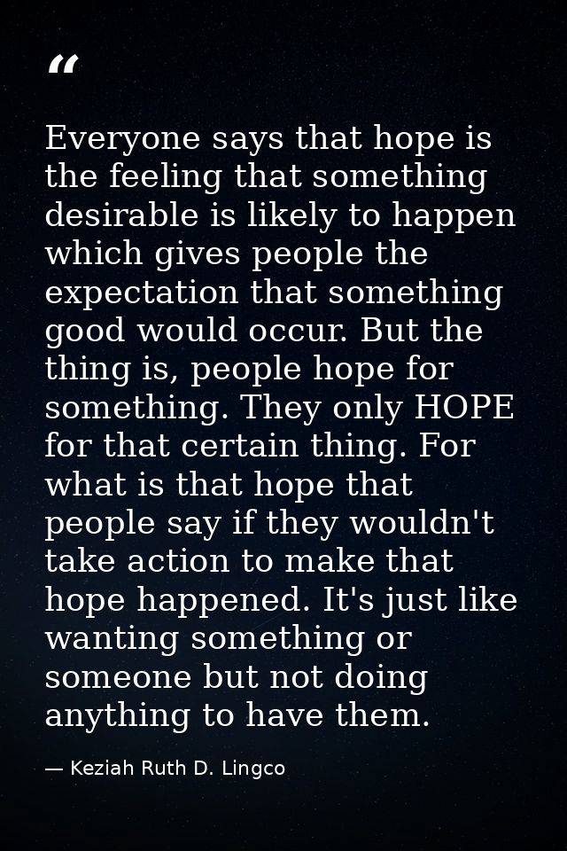 Everyone says that hope is the feeling that something desirable is likely to happen which gives people the expectation t — Keziah Ruth D. Lingco