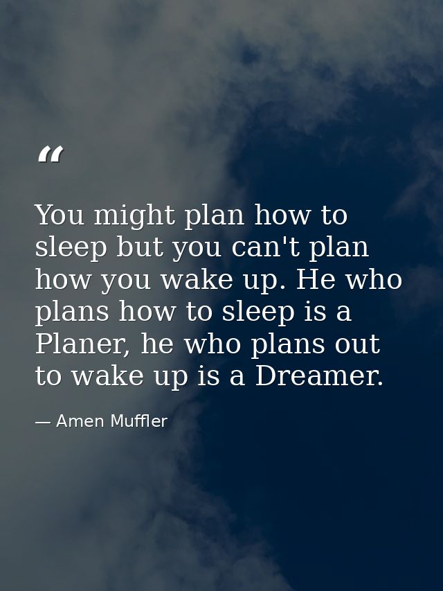 You might plan how to sleep but you can't plan how you wake up. He who plans how to sleep is a Planer, he who plans out  — Amen Muffler