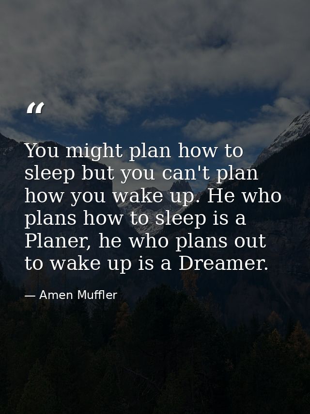 You might plan how to sleep but you can't plan how you wake up. He who plans how to sleep is a Planer, he who plans out  — Amen Muffler