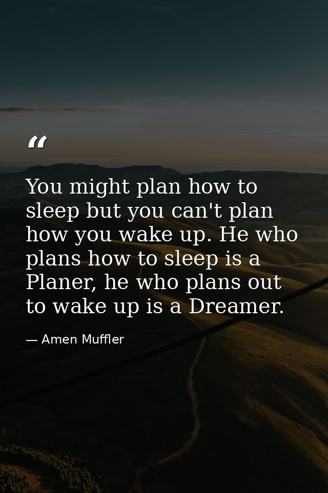 You might plan how to sleep but you can't plan how you wake up. He who plans how to sleep is a Planer, he who plans out  — Amen Muffler
