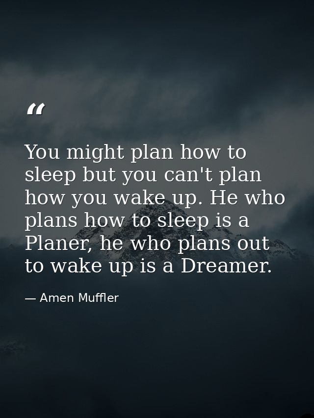 You might plan how to sleep but you can't plan how you wake up. He who plans how to sleep is a Planer, he who plans out  — Amen Muffler