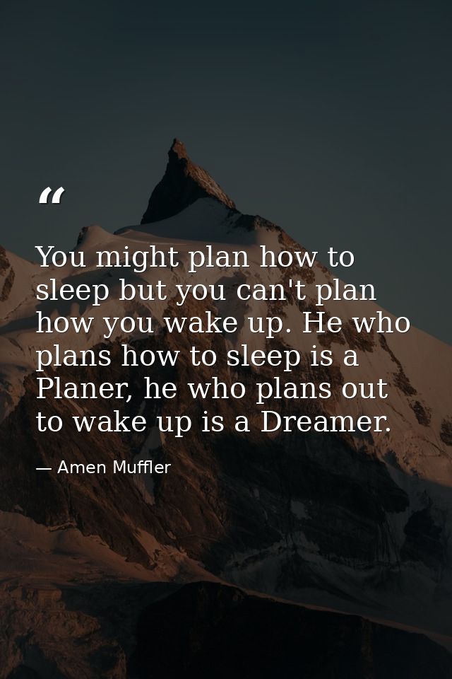 You might plan how to sleep but you can't plan how you wake up. He who plans how to sleep is a Planer, he who plans out  — Amen Muffler