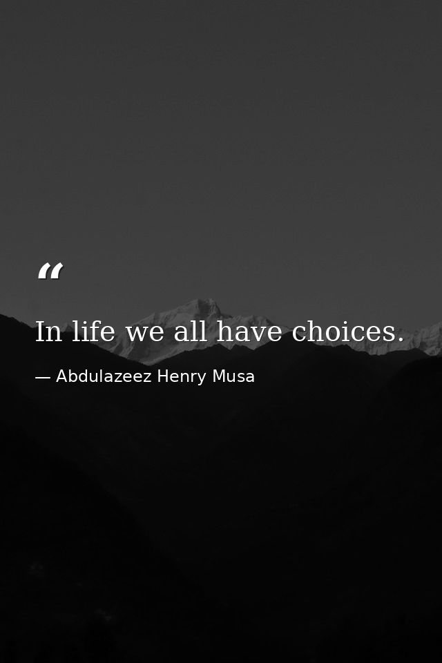 In life we all have choices. — Abdulazeez Henry Musa