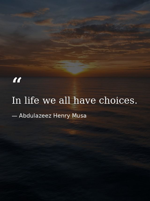 In life we all have choices. — Abdulazeez Henry Musa