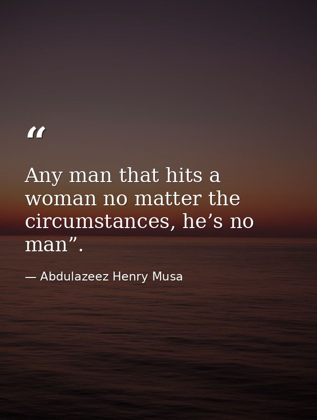 Any man that hits a woman no matter the circumstances, he’s no man”. — Abdulazeez Henry Musa